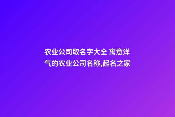 农业公司取名字大全 寓意洋气的农业公司名称,起名之家